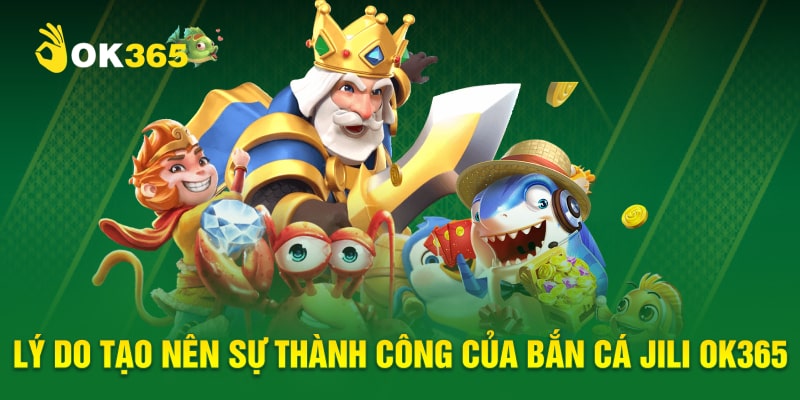 Lý do tạo nên sự thành công của bắn cá Jili OK365